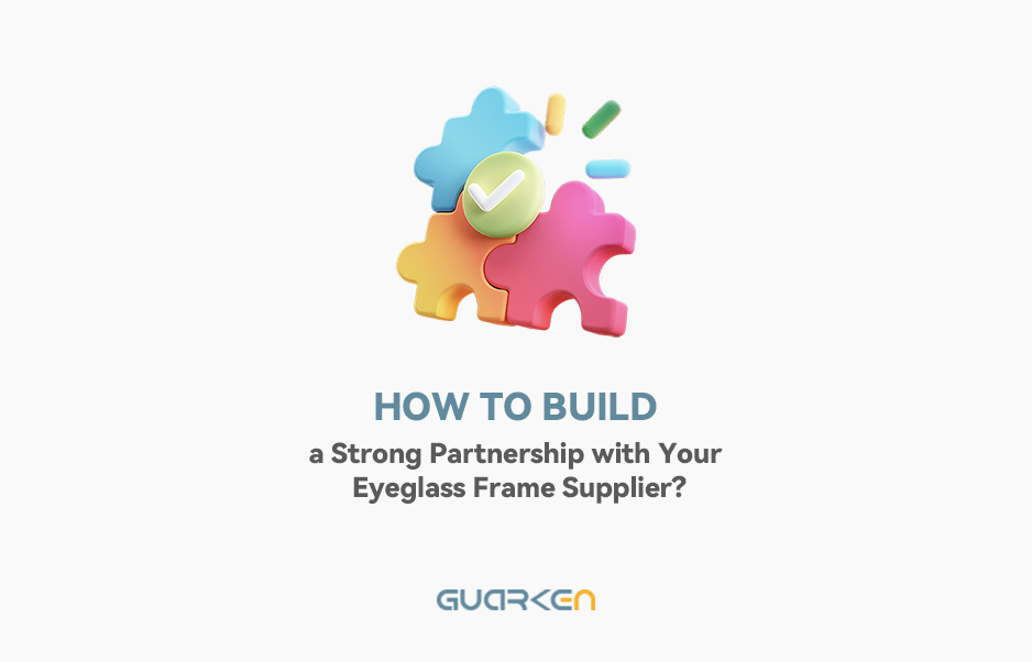 How to Build a Strong Partnership with Your Eyeglass Frame Supplier?